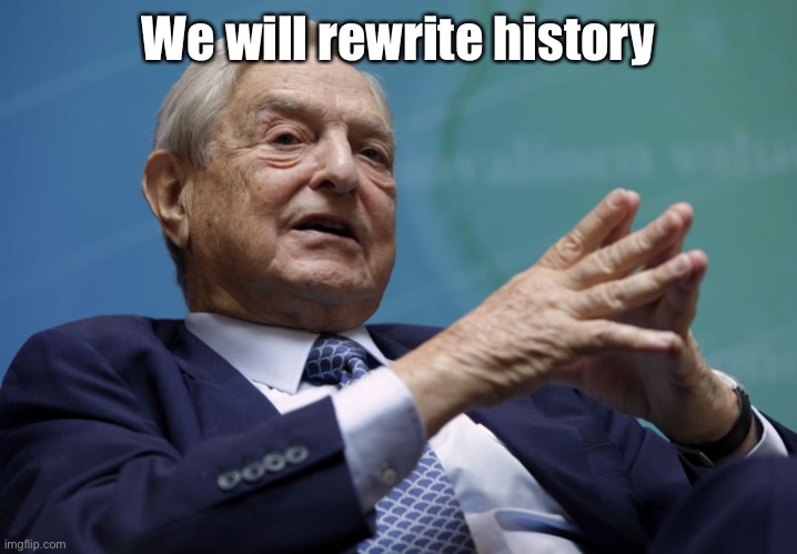 George Soros | We will rewrite history | image tagged in george soros | made w/ Imgflip meme maker