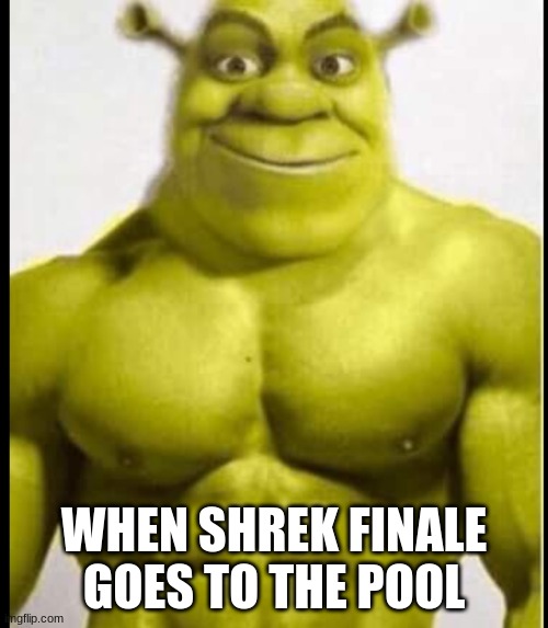 shrek | WHEN SHREK FINALE GOES TO THE POOL | image tagged in buff shreak,funny memes | made w/ Imgflip meme maker