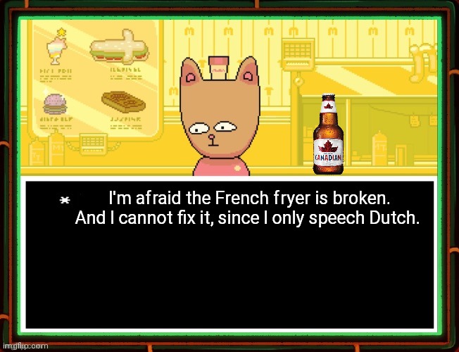 Burgerpants problems | I'm afraid the French fryer is broken. And I cannot fix it, since I only speech Dutch. | image tagged in burgerpants,problems,undertale,french fries | made w/ Imgflip meme maker