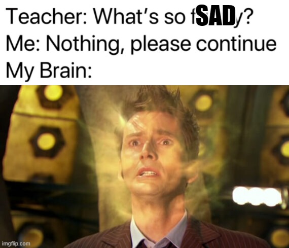 What's so sad? | SAD | image tagged in teacher what's so funny,doctor who | made w/ Imgflip meme maker