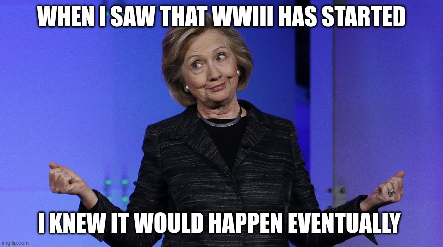 I mean we all knew it would happen... |  WHEN I SAW THAT WWIII HAS STARTED; I KNEW IT WOULD HAPPEN EVENTUALLY | image tagged in hills called it | made w/ Imgflip meme maker