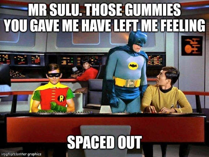 Special gummies | MR SULU. THOSE GUMMIES YOU GAVE ME HAVE LEFT ME FEELING; SPACED OUT | image tagged in batman star trek | made w/ Imgflip meme maker
