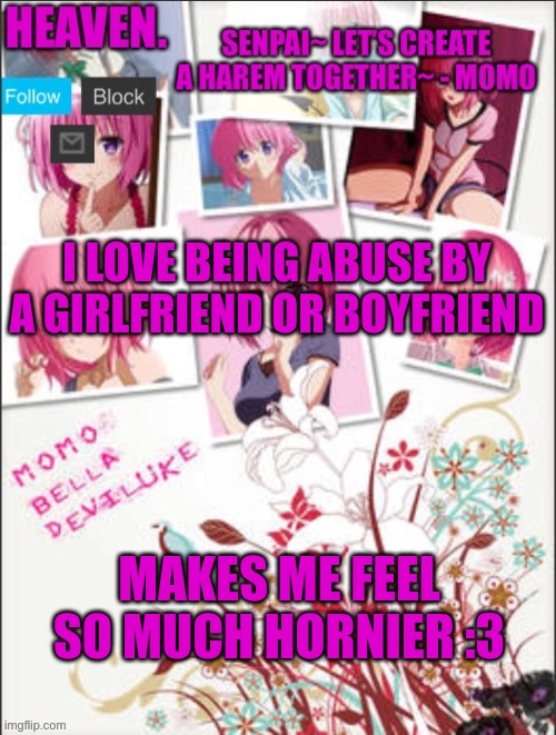 (Mod note: this is called masochism) its fun~ (then how about murder-FB) (mod note: seek help)(me or heaven?-FB) (mn: both of u) | I LOVE BEING ABUSE BY A GIRLFRIEND OR BOYFRIEND; MAKES ME FEEL SO MUCH HORNIER :3 | image tagged in heaven temp | made w/ Imgflip meme maker