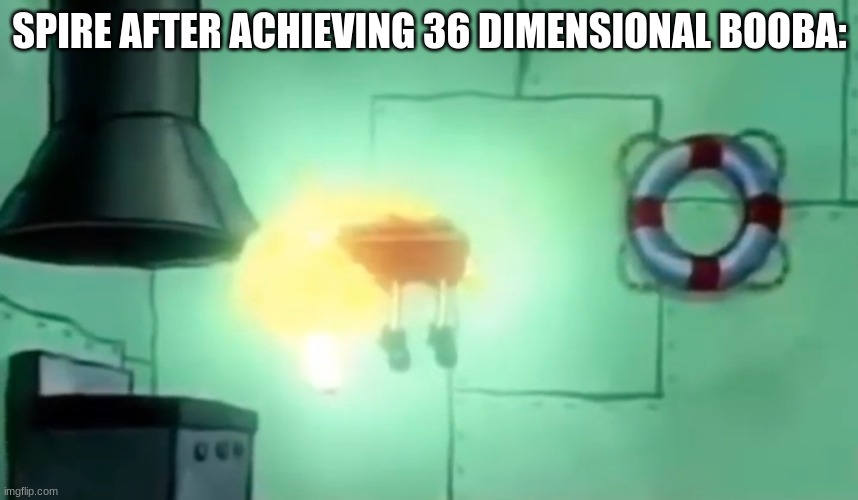 (Mod note: relatable) | SPIRE AFTER ACHIEVING 36 DIMENSIONAL BOOBA: | image tagged in spongebob ascension | made w/ Imgflip meme maker
