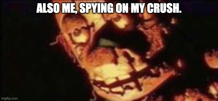 ALSO ME, SPYING ON MY CRUSH. | made w/ Imgflip meme maker