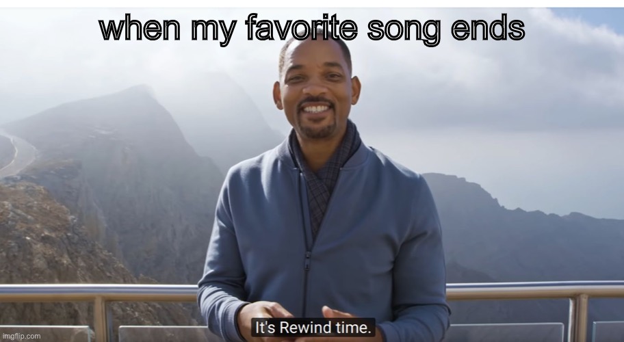 You’re not going anywhere | when my favorite song ends | image tagged in it's rewind time | made w/ Imgflip meme maker