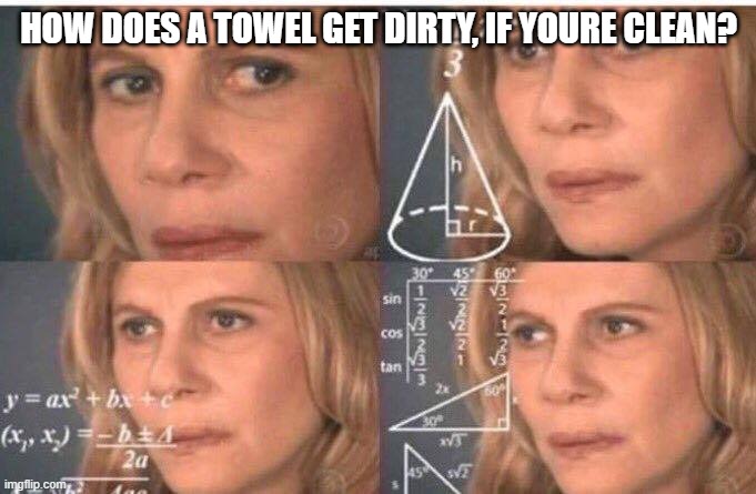 LAUNDRY!!! | HOW DOES A TOWEL GET DIRTY, IF YOURE CLEAN? | image tagged in math lady/confused lady | made w/ Imgflip meme maker