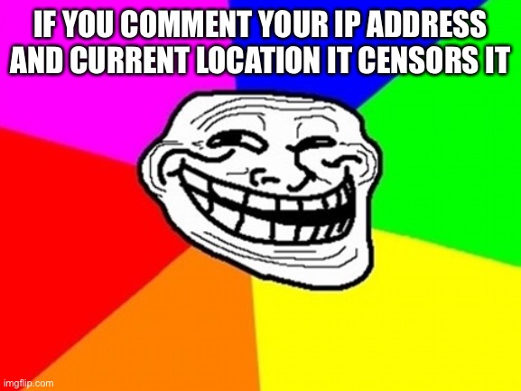 Troll Face Colored | IF YOU COMMENT YOUR IP ADDRESS AND CURRENT LOCATION IT CENSORS IT | image tagged in memes,troll face colored | made w/ Imgflip meme maker