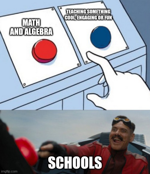 School subjects be like: | TEACHING SOMETHING COOL, ENGAGING OR FUN; MATH AND ALGEBRA; SCHOOLS | image tagged in dr eggman,memes,school,math in a nutshell,relatable memes,school meme | made w/ Imgflip meme maker