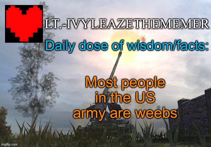 Lt.-IvyleazeTheMemer’s Announcement Temp 3 | Daily dose of wisdom/facts:; Most people in the US army are weebs | made w/ Imgflip meme maker