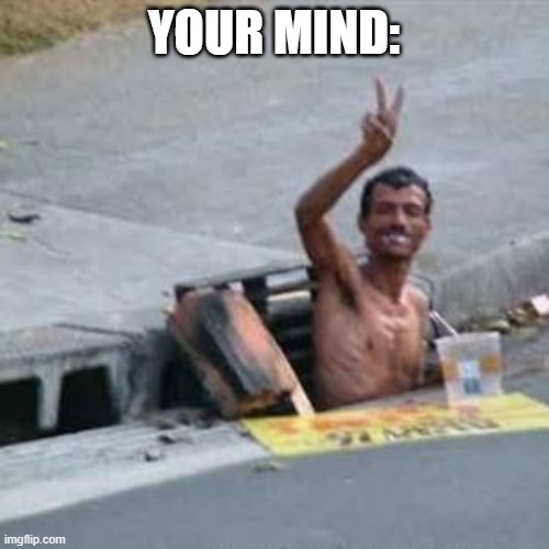 gutter1 | YOUR MIND: | image tagged in gutter1 | made w/ Imgflip meme maker