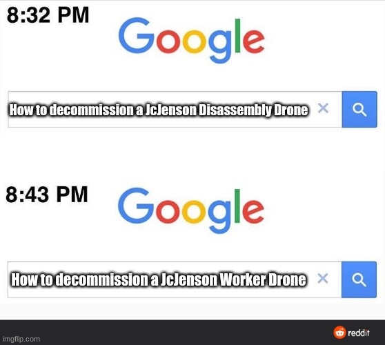UO's search history: Day one. | How to decommission a JcJenson Disassembly Drone; How to decommission a JcJenson Worker Drone | image tagged in 8 32 google search | made w/ Imgflip meme maker