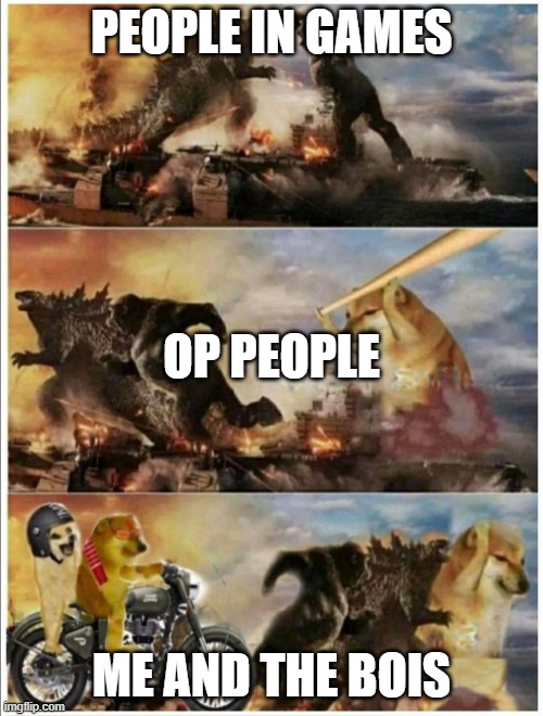 godzilla vs king kong vs doge vs buff doge | PEOPLE IN GAMES; OP PEOPLE; ME AND THE BOIS | image tagged in godzilla vs king kong vs doge vs buff doge | made w/ Imgflip meme maker