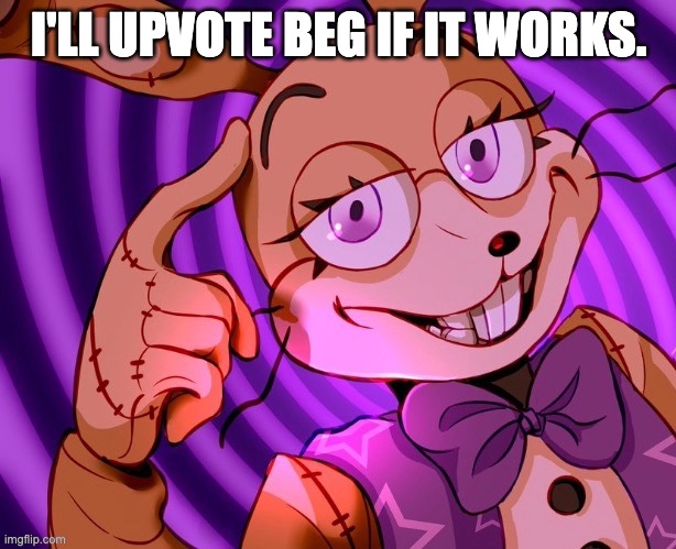 I'LL UPVOTE BEG IF IT WORKS. | made w/ Imgflip meme maker