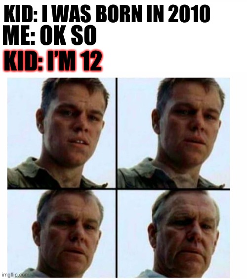 2010 was 12 years ago AAAAAAAAAAA | KID: I WAS BORN IN 2010; ME: OK SO; KID: I’M 12 | image tagged in matt damon gets older | made w/ Imgflip meme maker