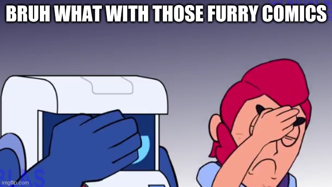 Face Palm | BRUH WHAT WITH THOSE FURRY COMICS | image tagged in face palm | made w/ Imgflip meme maker