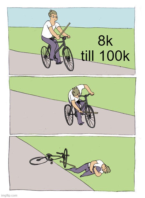 e | 8k till 100k | image tagged in memes,bike fall | made w/ Imgflip meme maker