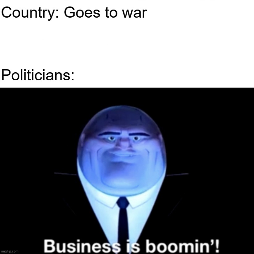 Kingpin Business is boomin' | Country: Goes to war; Politicians: | image tagged in kingpin business is boomin' | made w/ Imgflip meme maker