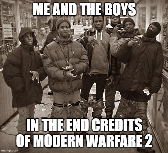 CoD meme #58 | ME AND THE BOYS; IN THE END CREDITS OF MODERN WARFARE 2 | image tagged in all my homies hate,memes,funny memes,cod,mw2,end credits | made w/ Imgflip meme maker