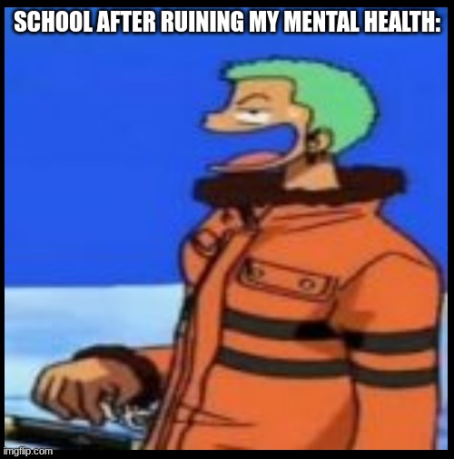 why | SCHOOL AFTER RUINING MY MENTAL HEALTH: | image tagged in why | made w/ Imgflip meme maker