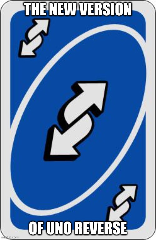 uno reverse card | THE NEW VERSION OF UNO REVERSE | image tagged in uno reverse card | made w/ Imgflip meme maker