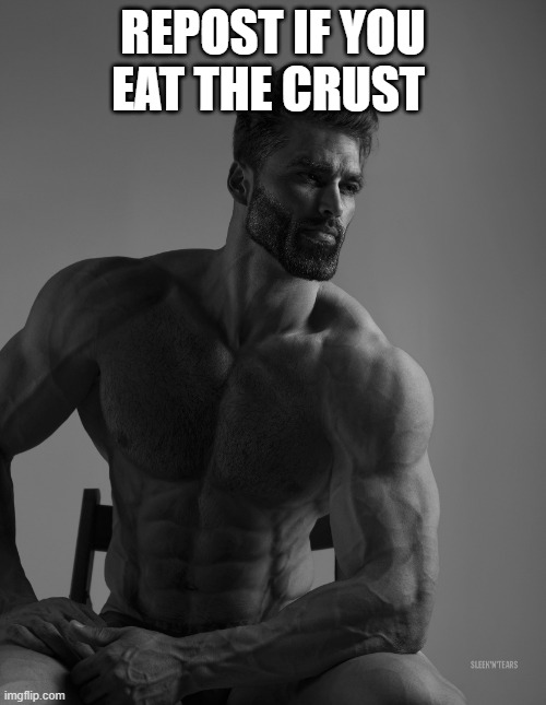 e | REPOST IF YOU EAT THE CRUST | image tagged in giga chad | made w/ Imgflip meme maker