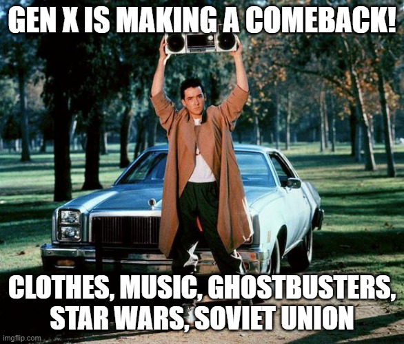 GEN X | GEN X IS MAKING A COMEBACK! CLOTHES, MUSIC, GHOSTBUSTERS, STAR WARS, SOVIET UNION | image tagged in baby come back,russia,putin | made w/ Imgflip meme maker