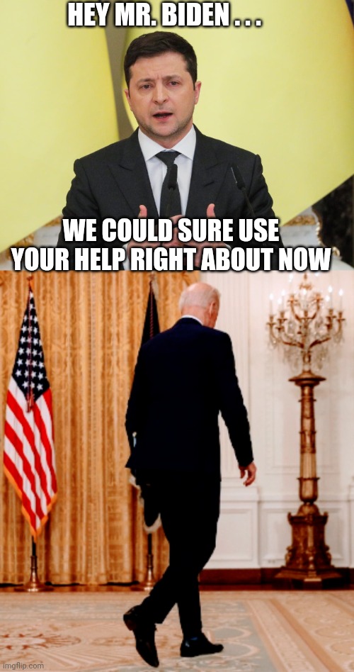 Walk away again | HEY MR. BIDEN . . . WE COULD SURE USE YOUR HELP RIGHT ABOUT NOW | image tagged in ukraine,joe biden,liberals,democrats,harris | made w/ Imgflip meme maker