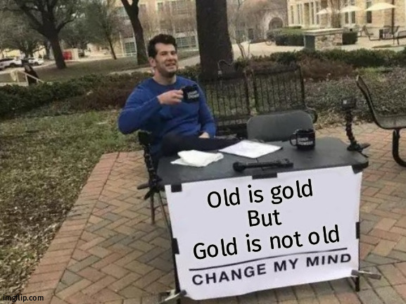 Old+g=gold | Old is gold
But
Gold is not old | image tagged in memes,change my mind | made w/ Imgflip meme maker