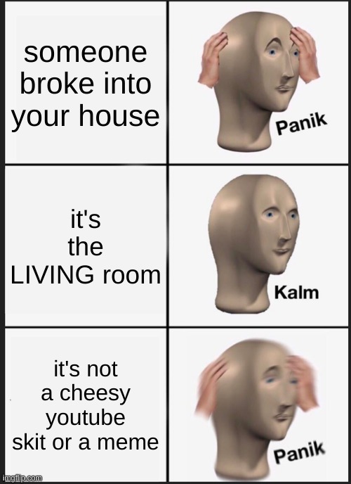 Panik Kalm Panik Meme | someone broke into your house; it's the LIVING room; it's not a cheesy youtube skit or a meme | image tagged in memes,panik kalm panik | made w/ Imgflip meme maker
