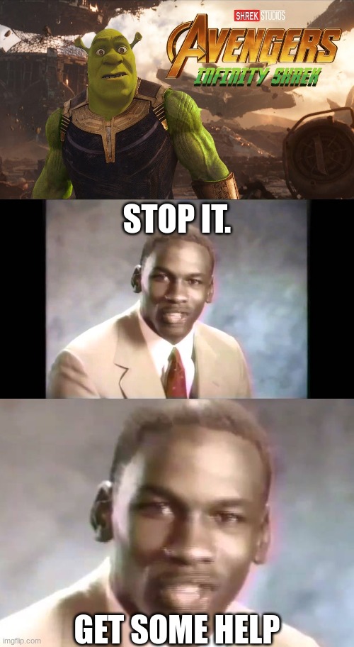 STOP IT. GET SOME HELP | image tagged in stop it get some help,shrek,crying michael jordan,undertale,thanos,why does this exist | made w/ Imgflip meme maker