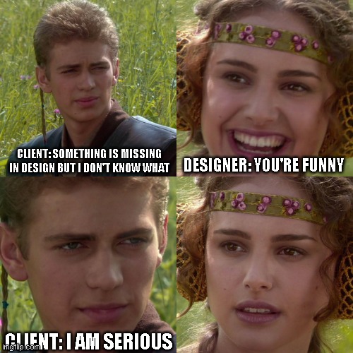 Anakin Padme 4 Panel | CLIENT: SOMETHING IS MISSING IN DESIGN BUT I DON'T KNOW WHAT; DESIGNER: YOU'RE FUNNY; CLIENT: I AM SERIOUS | image tagged in anakin padme 4 panel | made w/ Imgflip meme maker