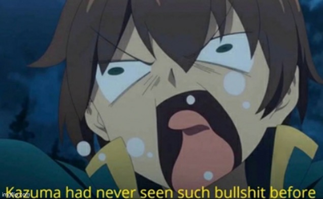 Kazuma has never seen such bullshit before | image tagged in kazuma has never seen such bullshit before,anime | made w/ Imgflip meme maker