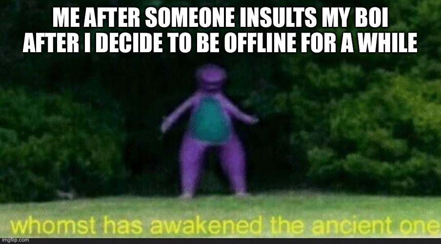 I’m talking to you WoomyGuy-_- | ME AFTER SOMEONE INSULTS MY BOI AFTER I DECIDE TO BE OFFLINE FOR A WHILE | image tagged in i sleep real shit dino | made w/ Imgflip meme maker