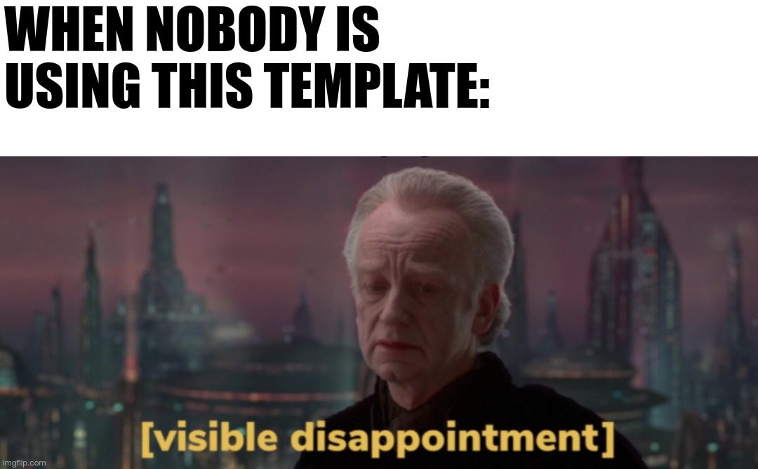 Visible disappointment | WHEN NOBODY IS USING THIS TEMPLATE: | image tagged in palpatine visible disappointment,you have been eternally cursed for reading the tags,stop reading the tags | made w/ Imgflip meme maker