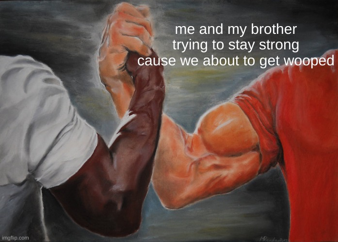 Epic Handshake Meme | me and my brother trying to stay strong cause we about to get wooped | image tagged in memes,epic handshake | made w/ Imgflip meme maker