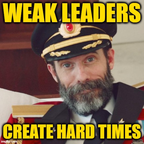Captain Obvious | WEAK LEADERS CREATE HARD TIMES | image tagged in captain obvious | made w/ Imgflip meme maker
