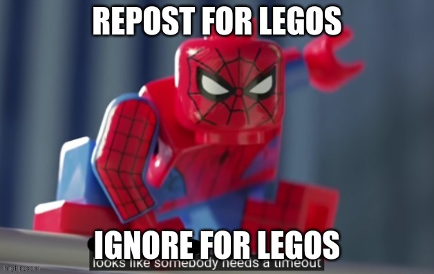 Looks like somebody needs a timeout | REPOST FOR LEGOS; IGNORE FOR LEGOS | image tagged in looks like somebody needs a timeout | made w/ Imgflip meme maker