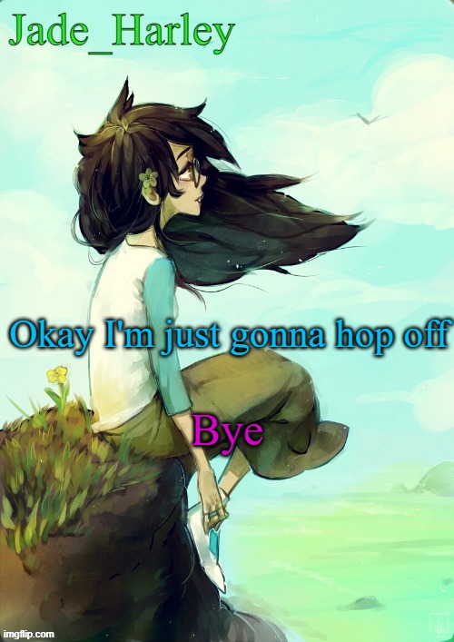 bye ig | Okay I'm just gonna hop off; Bye | image tagged in jade harley temp | made w/ Imgflip meme maker