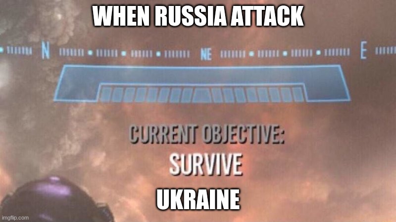 Current Objective: Survive | WHEN RUSSIA ATTACK; UKRAINE | image tagged in current objective survive | made w/ Imgflip meme maker