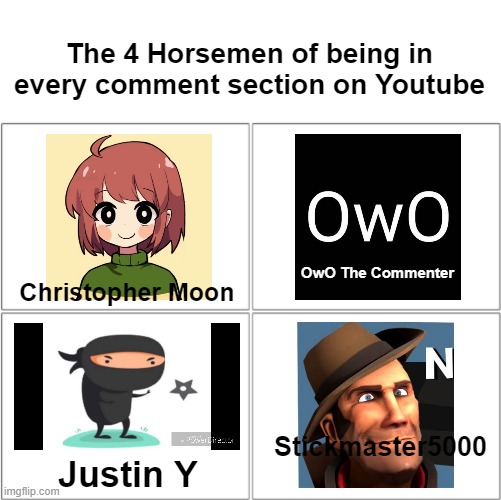 "I see you everywhere!" | The 4 Horsemen of being in every comment section on Youtube; OwO The Commenter; Christopher Moon; Stickmaster5000; Justin Y | image tagged in the 4 horsemen of,youtube,youtube comments | made w/ Imgflip meme maker