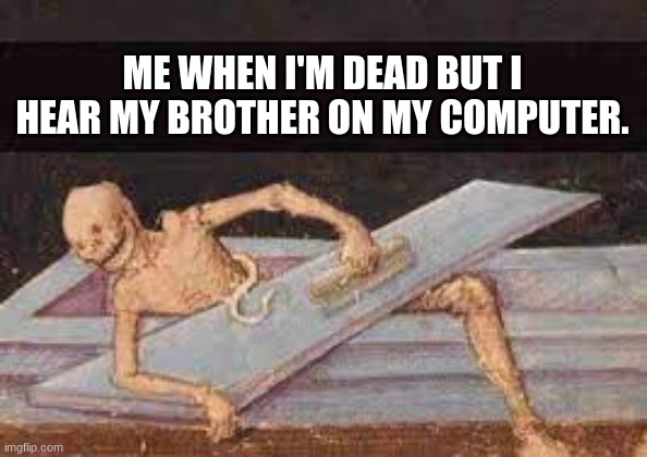 haha | ME WHEN I'M DEAD BUT I HEAR MY BROTHER ON MY COMPUTER. | image tagged in little brother | made w/ Imgflip meme maker