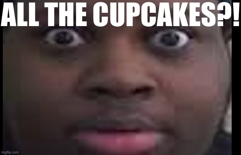 ALL THE CUPCAKES?! | ALL THE CUPCAKES?! | image tagged in edp stare | made w/ Imgflip meme maker