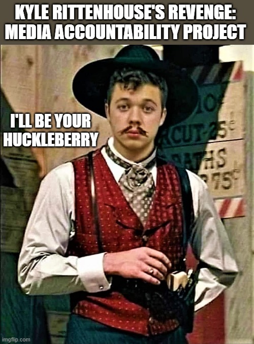 Kyle Rittenhouse - I'll be your huckleberry | KYLE RITTENHOUSE'S REVENGE: 
MEDIA ACCOUNTABILITY PROJECT; I'LL BE YOUR
HUCKLEBERRY | image tagged in fake news,kyle rittenhouse,i'll be your huckleberry,mainstream media,social media,media lies | made w/ Imgflip meme maker