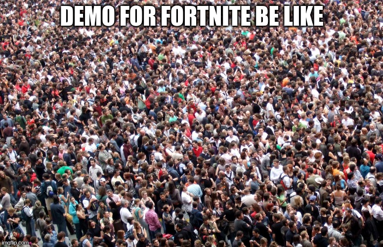 crowd of people | DEMO FOR FORTNITE BE LIKE | image tagged in crowd of people | made w/ Imgflip meme maker