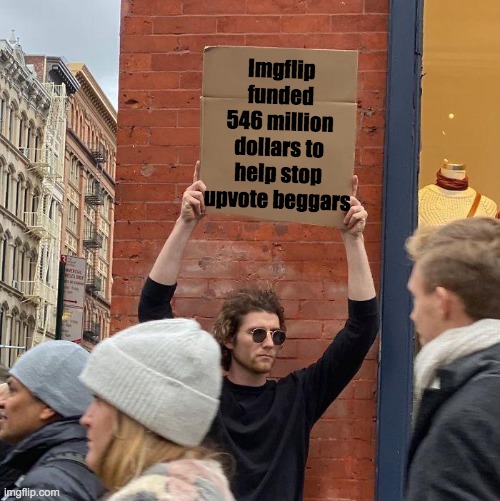 Imgflip funded 546 million dollars to help stop upvote beggars | image tagged in memes,guy holding cardboard sign,upvote begging,imgflip users,upvote beggars | made w/ Imgflip meme maker