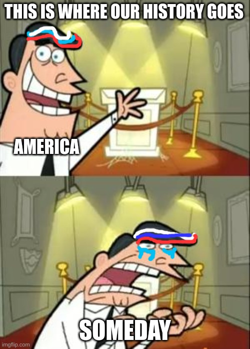 This Is Where I'd Put My Trophy If I Had One Meme | THIS IS WHERE OUR HISTORY GOES; AMERICA; SOMEDAY | image tagged in memes,this is where i'd put my trophy if i had one,historical meme,history | made w/ Imgflip meme maker