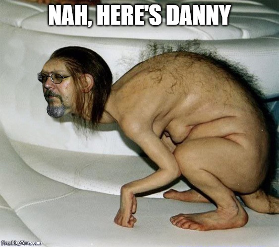 Ugly Man Creature | NAH, HERE'S DANNY | image tagged in ugly man creature | made w/ Imgflip meme maker