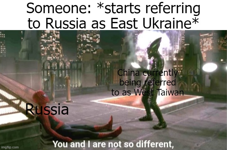 You and i are not so diffrent |  Someone: *starts referring to Russia as East Ukraine*; China currently being referred to as West Taiwan; Russia | image tagged in you and i are not so diffrent | made w/ Imgflip meme maker