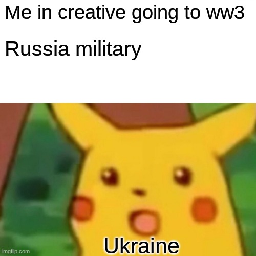 ww3 | Me in creative going to ww3; Russia military; Ukraine | image tagged in memes,surprised pikachu | made w/ Imgflip meme maker